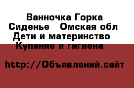 Ванночка Горка Сиденье - Омская обл. Дети и материнство » Купание и гигиена   